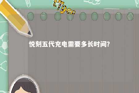 悦刻五代充电需要多长时间	？ 